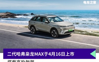 搭載二代插混+高階智駕，二代哈弗梟龍MAX于4月16上市